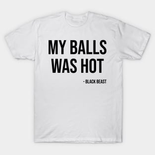 My balls was hot - the black beast T-Shirt